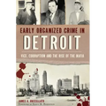 Early Organized Crime in Detroit:: Vice, Corruption and the Rise of the Mafia