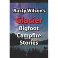 Rusty Wilson's Glacier Bigfoot Campfire Stories