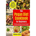 Pegan Diet Cookbook for Beginners: 100 Simple and Delicious Recipes with Pictures to Easily Add Healthy Meals to Your Busy Schedule (Low-Carb, Vegetar