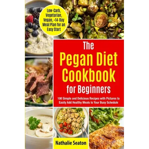 Pegan Diet Cookbook for Beginners: 100 Simple and Delicious Recipes with Pictures to Easily Add Healthy Meals to Your Busy Schedule (Low-Carb, Vegetar