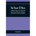 The Power Of Music: In Which Is Shown, By A Variety Of Pleasing And Instructive Anecdotes, The Effects It Has On Man And Animals