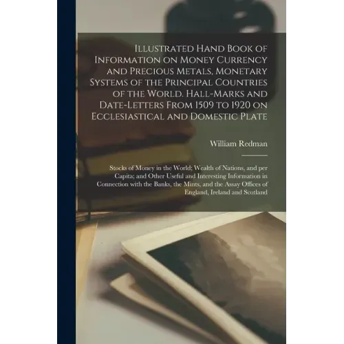 Illustrated Hand Book of Information on Money Currency and Precious Metals, Monetary Systems of the Principal Countries of the World. Hall-marks and D