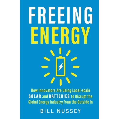 Freeing Energy: How Innovators Are Using Local-scale Solar and Batteries to Disrupt the Global Energy Industry from the Outside In