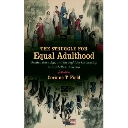 The Struggle for Equal Adulthood: Gender, Race, Age, and the Fight for Citizenship in Antebellum America