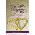 What to Do Before, I Do: Preparing for the Marriage of Your Dreams