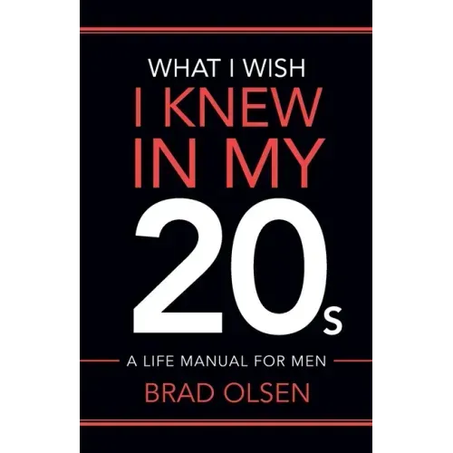 What I Wish I Knew In My 20s: A Life Manual For Men