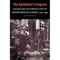 The Racketeer's Progress: Chicago and the Struggle for the Modern American Economy, 1900 1940