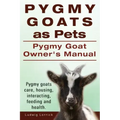 Pygmy Goats as Pets. Pygmy Goat Owners Manual. Pygmy goats care, housing, interacting, feeding and health.