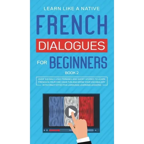 French Dialogues for Beginners Book 2: Over 100 Daily Used Phrases and Short Stories to Learn French in Your Car. Have Fun and Grow Your Vocabulary wi