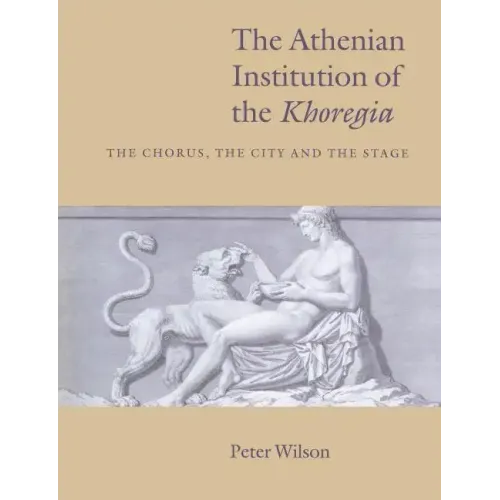 The Athenian Institution of the Khoregia: The Chorus, the City and the Stage