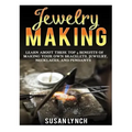 Jewelry Making: Learn About These Top 9 Benefits Of Making Your Own Bracelets, Jewelry, Necklaces, And Pendants