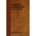 A Manual Of Metallurgy, More Particularly Of The Precious Metals