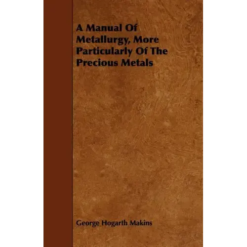 A Manual Of Metallurgy, More Particularly Of The Precious Metals