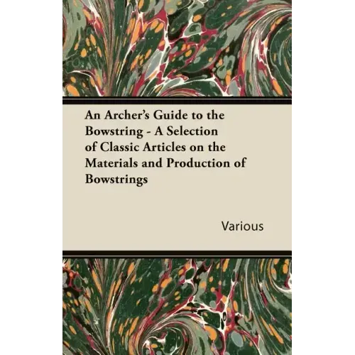 An Archer's Guide to the Bowstring - A Selection of Classic Articles on the Materials and Production of Bowstrings
