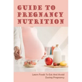 Guide To Pregnancy Nutrition: Learn Foods To Eat And Avoid During Pregnancy: Pregnancy Diet Plan