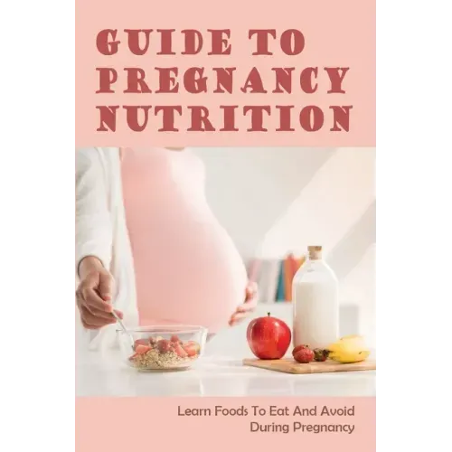 Guide To Pregnancy Nutrition: Learn Foods To Eat And Avoid During Pregnancy: Pregnancy Diet Plan
