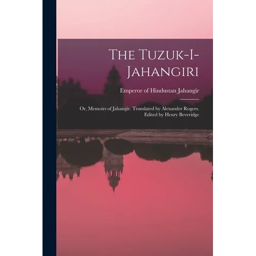 The Tuzuk-i-Jahangiri; or, Memoirs of Jahangir. Translated by Alexander Rogers. Edited by Henry Beveridge