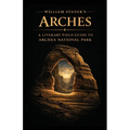 William Stanek's Arches: A Literary Field Guide to Arches National Park