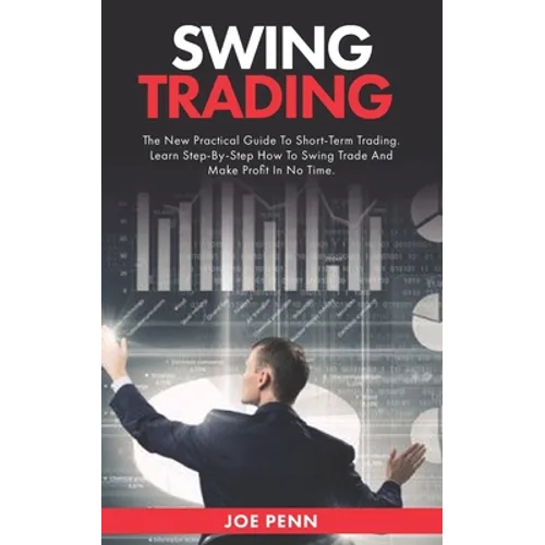 Swing Trading: The New Practical Guide To Short-Term Trading. Learn Step-By-Step How to Swing Trade and Make Profit in No Time