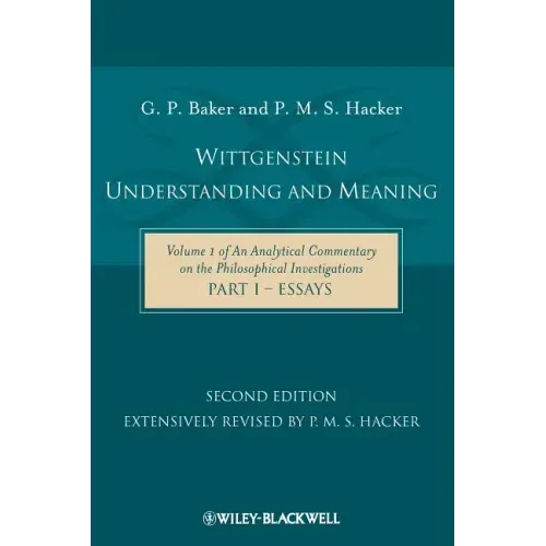 Wittgenstein: Understanding and Meaning: Volume 1 of an Analytical Commentary on the Philosophical Investigations, Part I: Essays