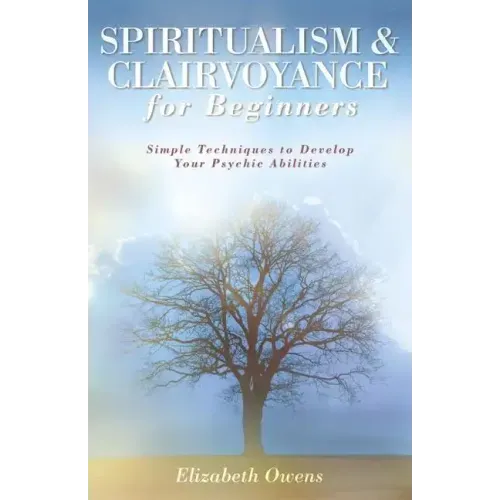 Spiritualism & Clairvoyance for Beginners: Simple Techniques to Develop Your Psychic Abilities