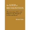 The Good of Recognition: Phenomenology, Ethics, and Religion in the Thought of Levinas and Ricoeur