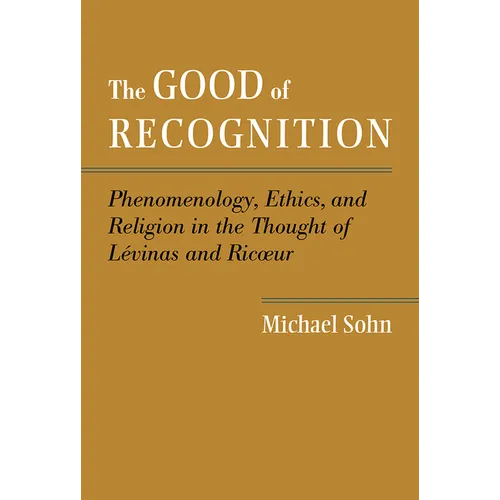 The Good of Recognition: Phenomenology, Ethics, and Religion in the Thought of Levinas and Ricoeur