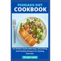 Psoriasis Diet Cookbook: An Holistic Guide With Easy, Nourishing And Healthy Recipes For Healing Psoriasis