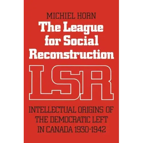 The League for Social Reconstruction: Intellectual Origins of the Democratic Left in Canada, 1930-1942