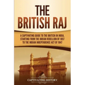 The British Raj: A Captivating Guide to the British in India, Starting from the Indian Rebellion of 1857 to the Indian Independence Act of 1947