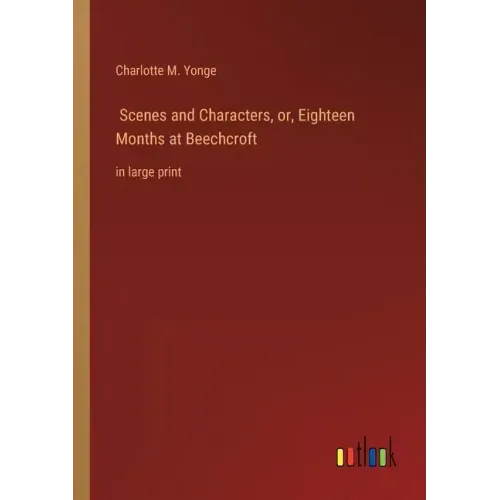 Scenes and Characters, or, Eighteen Months at Beechcroft: in large print
