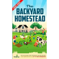 The Backyard Homestead 2022-2023: Step-By-Step Guide to Start Your Own Self Sufficient Mini Farm on Just a Quarter Acre With the Most Up-To-Date Infor