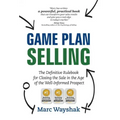 Game Plan Selling: The Definitive Rulebook for Closing the Sale in the Age of the Well-Informed Prospect