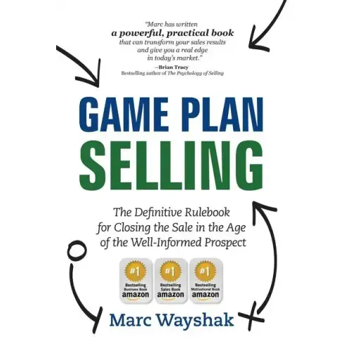 Game Plan Selling: The Definitive Rulebook for Closing the Sale in the Age of the Well-Informed Prospect