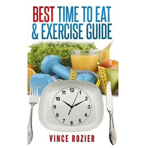 Best Time To Eat & Exercise Guide: The best time to exercise, eat (carbs, proteins, veggies, fruit, fiber, dairy, etc.) and drink (water, alcohol, cof