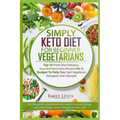 Simply Keto Diet for Beginner Vegetarians: Top 50 Fresh And Delicious, Easy And Quick Keto Recipes On A Budget To Help You Start Vegetarian Ketogenic