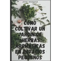 Cómo cultivar un jardín de hierbas aromáticas en espacios pequeños