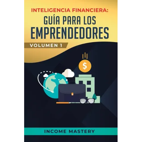 Inteligencia Financiera: Guía Para Los Emprendedores: Conviértete en Maestro del Juego del Dinero Para Construir Verdadera Libertad Financiera