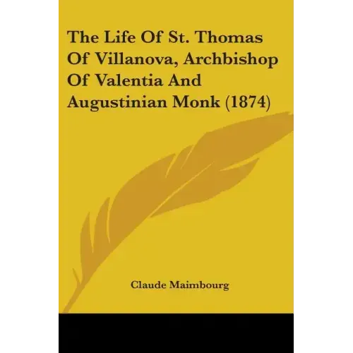The Life Of St. Thomas Of Villanova, Archbishop Of Valentia And Augustinian Monk (1874)
