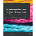 Microsoft Dynamics 365 Project Operations: Deliver profitable projects with effective project planning and productive operational workflows