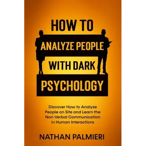 How To Analyze People with Dark Psychology: Discover How to Analyze People on Site and Learn the Non Verbal Communication in Human Interaction. Influe