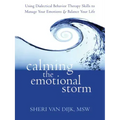 Calming the Emotional Storm: Using Dialectical Behavior Therapy Skills to Manage Your Emotions and Balance Your Life