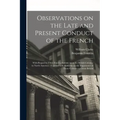 Observations on the Late and Present Conduct of the French [microform]: With Regard to Their Encroachments Upon the British Colonies in North America: