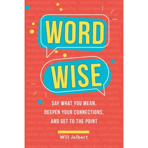 Word Wise: Say What You Mean, Deepen Your Connections, and Get to the Point