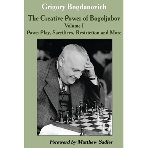 The Creative Power of Bogoljubov Volume I: Pawn Play, Sacrifices, Restriction and More