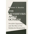 The Mensheviks After October: Socialist Opposition and the Rise of the Bolshevik Dictatorship