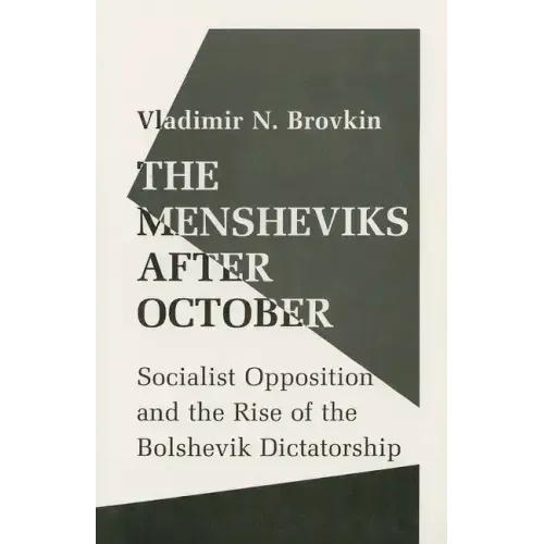 The Mensheviks After October: Socialist Opposition and the Rise of the Bolshevik Dictatorship