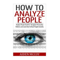 How To Analyze People: Analyze People Dead On - Recognize Personality Patterns and Learn How To Read People Instantly