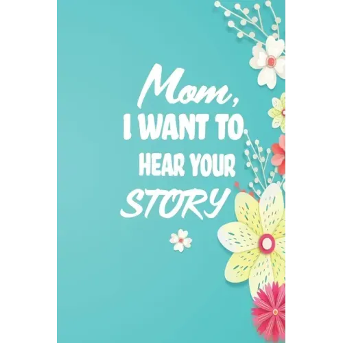 Mom, I want to Hear your Story: 38 stories you need to ask your mom now