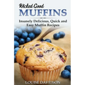 Wicked Good Muffins: Insanely Delicious, Quick, and Easy Muffin Recipes